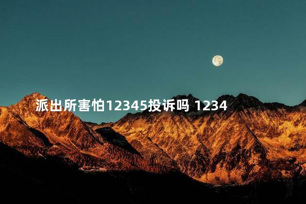 派出所害怕12345投诉吗 12348法律援助是免费的吗